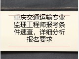 重庆交通运输专业监理工程师报考条件速查，详细分析报名要求