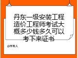 丹东一级安装工程造价工程师考试大概多少钱多久可以考下来证书