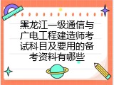 黑龙江一级通信与广电工程建造师考试科目及要用的备考资料有哪些