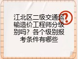 江北区二级交通运输造价工程师分级别吗？各个级别报考条件有哪些
