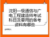 沈阳一级通信与广电工程建造师考试科目及要用的备考资料有哪些