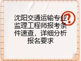 沈阳交通运输专业监理工程师报考条件速查，详细分析报名要求