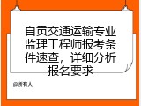 自贡交通运输专业监理工程师报考条件速查，详细分析报名要求
