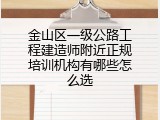 金山区一级公路工程建造师附近正规培训机构有哪些怎么选