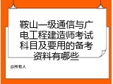 鞍山一级通信与广电工程建造师考试科目及要用的备考资料有哪些