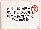 内江一级通信与广电工程建造师考试科目及要用的备考资料有哪些