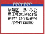 涪陵区二级市政公用工程建造师分级别吗？各个级别报考条件有哪些