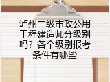 泸州二级市政公用工程建造师分级别吗？各个级别报考条件有哪些