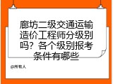 廊坊二级交通运输造价工程师分级别吗？各个级别报考条件有哪些