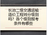 长治二级交通运输造价工程师分级别吗？各个级别报考条件有哪些