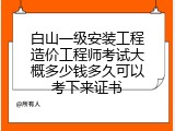 白山一级安装工程造价工程师考试大概多少钱多久可以考下来证书
