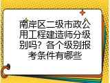 南岸区二级市政公用工程建造师分级别吗？各个级别报考条件有哪些