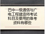 巴中一级通信与广电工程建造师考试科目及要用的备考资料有哪些