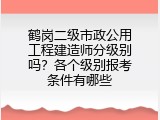 鹤岗二级市政公用工程建造师分级别吗？各个级别报考条件有哪些