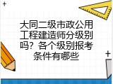 大同二级市政公用工程建造师分级别吗？各个级别报考条件有哪些