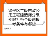 梁平区二级市政公用工程建造师分级别吗？各个级别报考条件有哪些