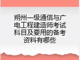 朔州一级通信与广电工程建造师考试科目及要用的备考资料有哪些