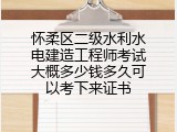 怀柔区二级水利水电建造工程师考试大概多少钱多久可以考下来证书