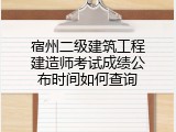 宿州二级建筑工程建造师考试成绩公布时间如何查询