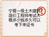 宁夏一级土木建筑造价工程师考试大概多少钱多久可以考下来证书