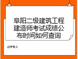 阜阳二级建筑工程建造师考试成绩公布时间如何查询