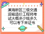 滨海新区二级交通运输造价工程师考试大概多少钱多久可以考下来证书