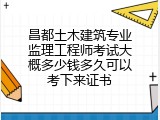昌都土木建筑专业监理工程师考试大概多少钱多久可以考下来证书