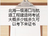 北海一级港口与航道工程建造师考试大概多少钱多久可以考下来证书