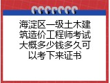 海淀区一级土木建筑造价工程师考试大概多少钱多久可以考下来证书