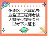 怀柔区土木建筑专业监理工程师考试大概多少钱多久可以考下来证书