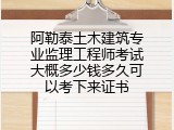 阿勒泰土木建筑专业监理工程师考试大概多少钱多久可以考下来证书