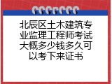 北辰区土木建筑专业监理工程师考试大概多少钱多久可以考下来证书