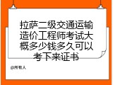 拉萨二级交通运输造价工程师考试大概多少钱多久可以考下来证书