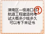 津南区一级港口与航道工程建造师考试大概多少钱多久可以考下来证书