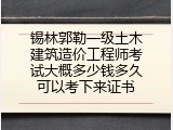 锡林郭勒一级土木建筑造价工程师考试大概多少钱多久可以考下来证书