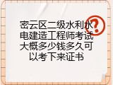 密云区二级水利水电建造工程师考试大概多少钱多久可以考下来证书