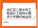 徐汇区二级水利工程造价工程师大概多少学费好就业吗