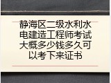静海区二级水利水电建造工程师考试大概多少钱多久可以考下来证书
