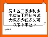 房山区二级水利水电建造工程师考试大概多少钱多久可以考下来证书