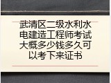 武清区二级水利水电建造工程师考试大概多少钱多久可以考下来证书