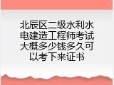 北辰区二级水利水电建造工程师考试大概多少钱多久可以考下来证书