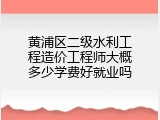 黄浦区二级水利工程造价工程师大概多少学费好就业吗