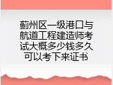 蓟州区一级港口与航道工程建造师考试大概多少钱多久可以考下来证书