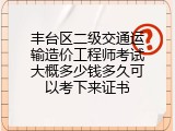 丰台区二级交通运输造价工程师考试大概多少钱多久可以考下来证书