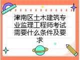 津南区土木建筑专业监理工程师考试需要什么条件及要求