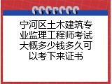 宁河区土木建筑专业监理工程师考试大概多少钱多久可以考下来证书