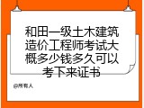 和田一级土木建筑造价工程师考试大概多少钱多久可以考下来证书