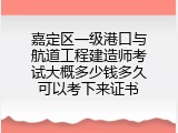 嘉定区一级港口与航道工程建造师考试大概多少钱多久可以考下来证书