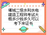 塔城二级水利水电建造工程师考试大概多少钱多久可以考下来证书