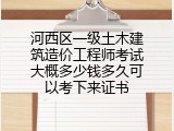 河西区一级土木建筑造价工程师考试大概多少钱多久可以考下来证书